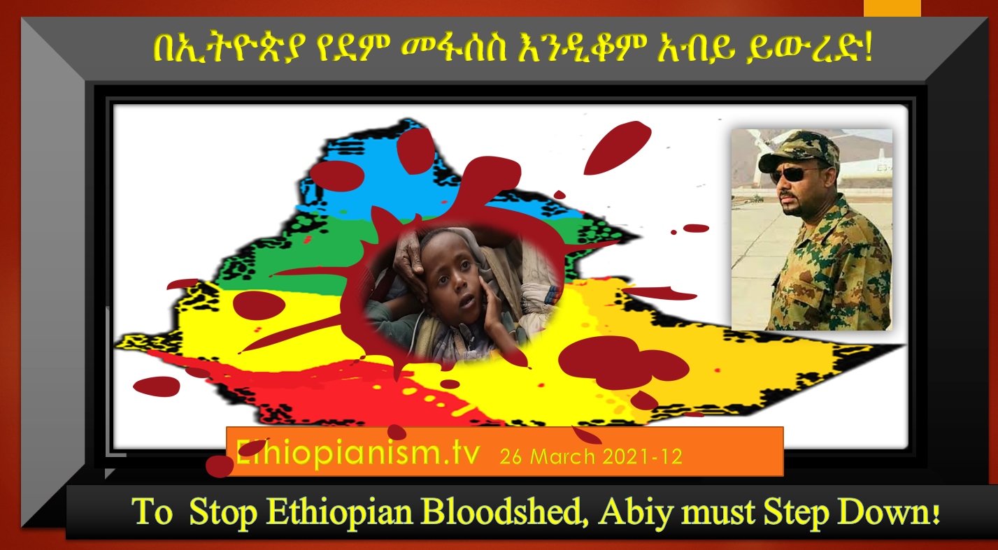 To  Stop Ethiopian Bloodshed, Abiy must Step Down! የደም መፋሰስ እንዲቆም አብይ ይውረድ 26 Mar 2021-12