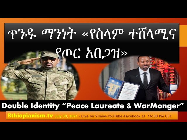 Abiy’s Double Identity Peace Laureate & War-Monger የአብይ ጥንዱ ማንነት -የስላም ተሸላሚና የጦር አበጋዝ Jul 30, 2021-30