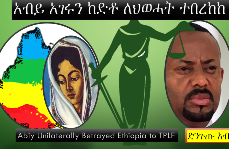 Abiy Unilaterally Betrayed Ethiopia To TPLF  አብይ አገሩን ከድቶ በግሉ ለህወሓት ተበረከከ